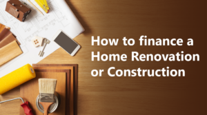 How to finance a home renovation or construction.