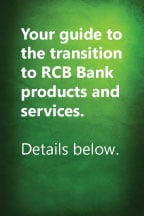 Your guide to the transition to the RCB Bank products and services. Details Below.